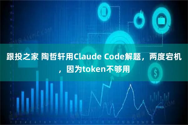 跟投之家 陶哲轩用Claude Code解题，两度宕机，因为token不够用