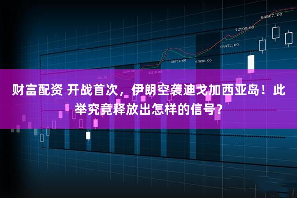 财富配资 开战首次,伊朗空袭迪戈加西亚岛!此举究竟释放出怎样的信号?