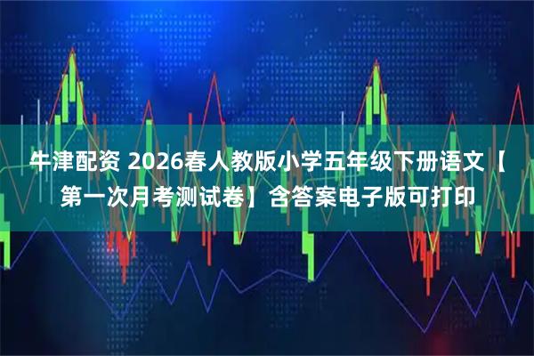 牛津配资 2026春人教版小学五年级下册语文【第一次月考测试卷】含答案电子版可打印