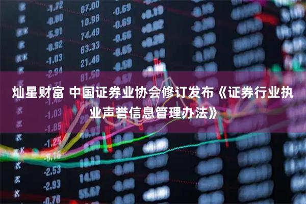 灿星财富 中国证券业协会修订发布《证券行业执业声誉信息管理办法》