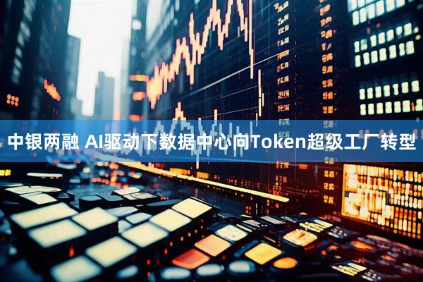 中银两融 AI驱动下数据中心向Token超级工厂转型