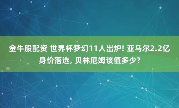 金牛股配资 世界杯梦幻11人出炉! 亚马尔2.2亿身价落选, 贝林厄姆该值多少?