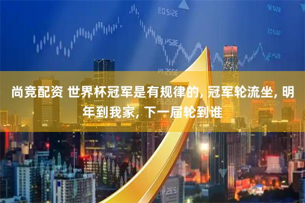 尚竞配资 世界杯冠军是有规律的, 冠军轮流坐, 明年到我家, 下一届轮到谁