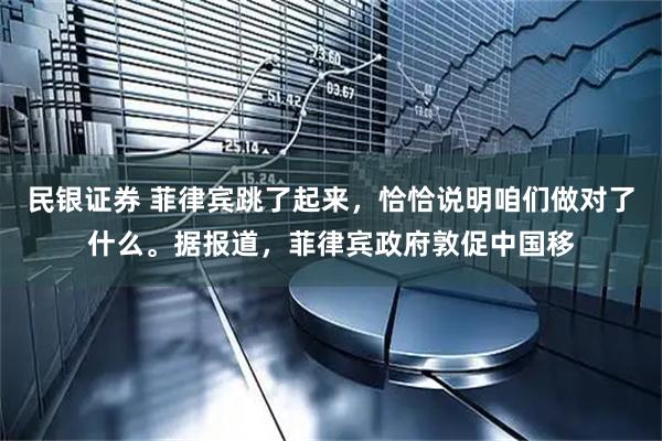 民银证券 菲律宾跳了起来，恰恰说明咱们做对了什么。据报道，菲律宾政府敦促中国移